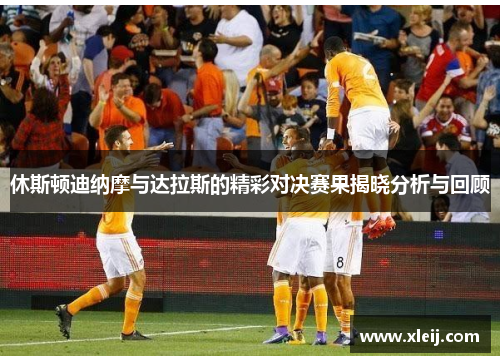 休斯顿迪纳摩与达拉斯的精彩对决赛果揭晓分析与回顾